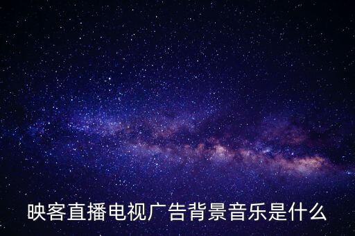 映客直播電視廣告背景音樂是什么
