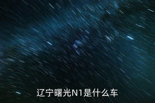 丹東曙光生產(chǎn)的汽車(chē)叫什么，遼寧曙光N1是什么車(chē)