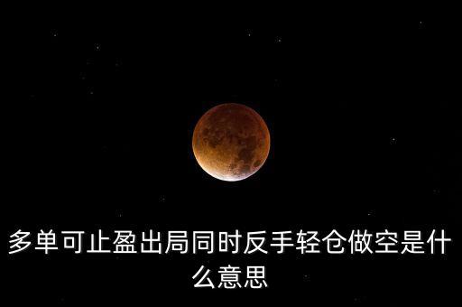 多單可止盈出局同時(shí)反手輕倉(cāng)做空是什么意思