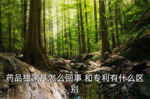 獨(dú)家劑型是什么意思，藥品獨(dú)家是怎么回事 和專利有什么區(qū)別