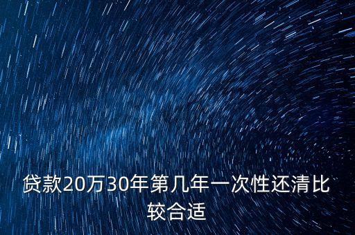 貸款20萬30年第幾年一次性還清比較合適