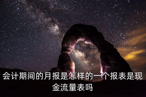 會計期間的月報是怎樣的一個報表是現(xiàn)金流量表嗎