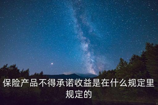 保險(xiǎn)產(chǎn)品不得承諾收益是在什么規(guī)定里規(guī)定的