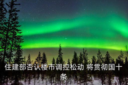 住建部長談樓市政策為什么被免職，住建部長談樓市政策 雙向調控到底是什么意思