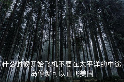 什么時(shí)候開始飛機(jī)不要在太平洋的中途島停就可以直飛美國