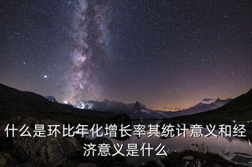 什么是環(huán)比年化增長率其統(tǒng)計意義和經濟意義是什么
