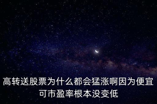 高轉(zhuǎn)送股票為什么都會(huì)猛漲啊因?yàn)楸阋丝墒杏矢緵](méi)變低