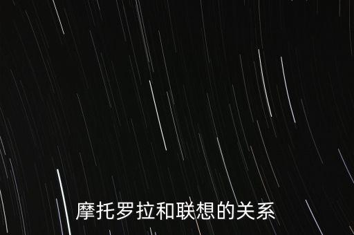 摩托羅拉和聯(lián)想的關(guān)系