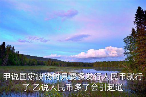 甲說國家缺錢時只要多發(fā)行人民幣就行了 乙說人民幣多了會引起通