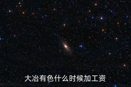 大冶有色什么時候加工資