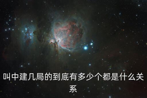 叫中建幾局的到底有多少個都是什么關系