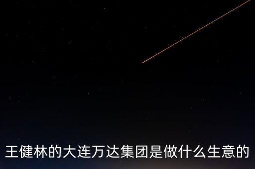 王健林的大連萬(wàn)達(dá)集團(tuán)是做什么生意的
