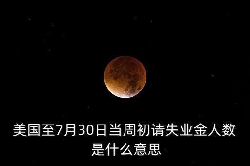 美國初請失業(yè)金是什么意思，初請失業(yè)金人數(shù)是什么意思