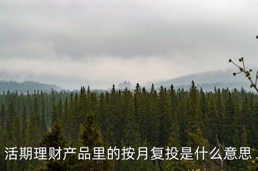 活期理財產(chǎn)品里的按月復投是什么意思
