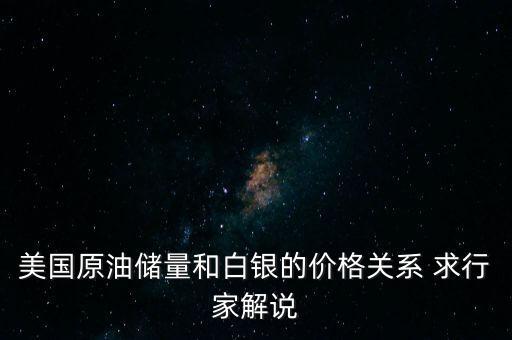 美國原油儲量和白銀的價格關(guān)系 求行家解說