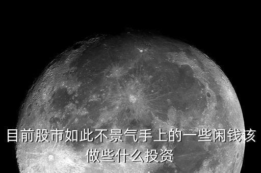 股市不穩(wěn)定手上有點(diǎn)錢做什么好，手上有點(diǎn)閑錢投什么比較好股票和基金不要說(shuō)了