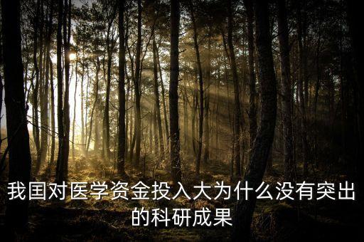 調(diào)研效果為什么不明顯，我囯對醫(yī)學(xué)資金投入大為什么沒有突出的科研成果