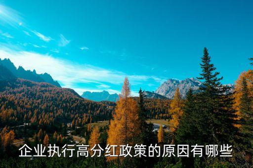 執(zhí)行高分紅政策的動因是什么，企業(yè)執(zhí)行高分紅政策的原因有哪些