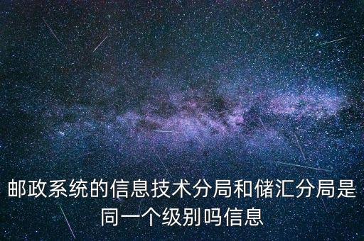 郵政系統(tǒng)的信息技術(shù)分局和儲(chǔ)匯分局是同一個(gè)級(jí)別嗎信息