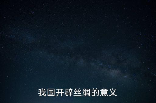 我國(guó)開(kāi)辟絲綢的意義