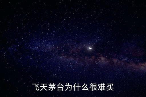 飛天茅臺為什么很難買
