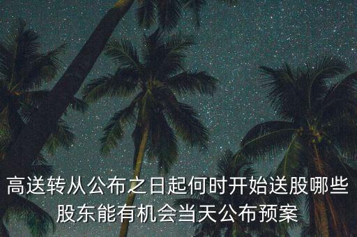 高送轉(zhuǎn)從公布之日起何時(shí)開始送股哪些股東能有機(jī)會(huì)當(dāng)天公布預(yù)案