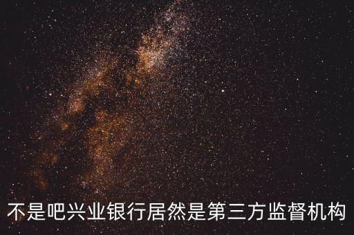 不是吧興業(yè)銀行居然是第三方監(jiān)督機構(gòu)