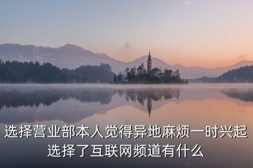 選擇營業(yè)部本人覺得異地麻煩一時興起選擇了互聯(lián)網(wǎng)頻道有什么