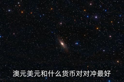貨幣與什么對沖，澳元美元和什么貨幣對對沖最好