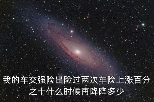 我的車交強(qiáng)險(xiǎn)出險(xiǎn)過兩次車險(xiǎn)上漲百分之十什么時(shí)候再降降多少