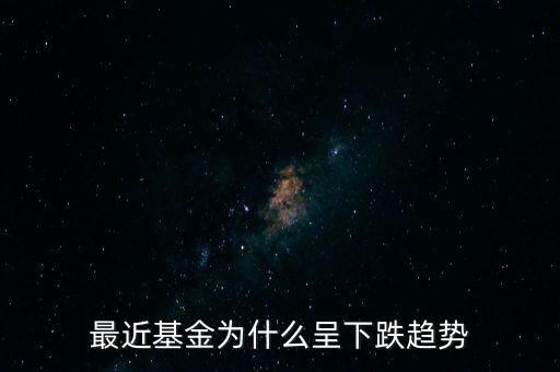 最近基金為什么暴跌，最近基金為什么呈下跌趨勢(shì)
