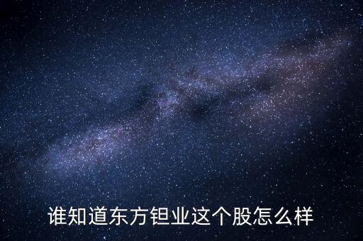 誰知道東方鉭業(yè)這個股怎么樣