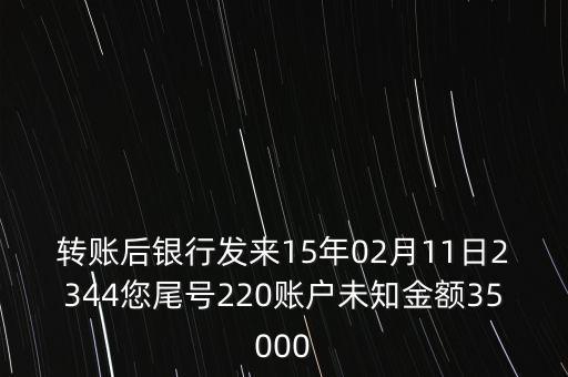 轉(zhuǎn)賬后銀行發(fā)來(lái)15年02月11日2344您尾號(hào)220賬戶未知金額35000