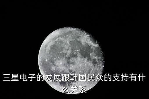 韓國為什么扶持三星，三星電子的發(fā)展跟韓國民眾的支持有什么關系