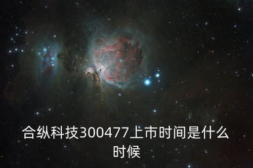 合縱科技300477上市時(shí)間是什么時(shí)候