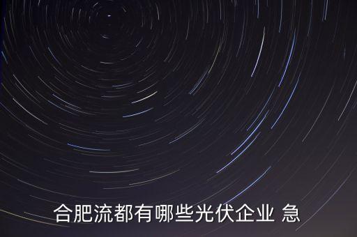 合肥流都有哪些光伏企業(yè) 急