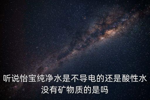 怡寶礦泉水酸堿值是什么，聽說怡寶純凈水是不導電的還是酸性水沒有礦物質的是嗎