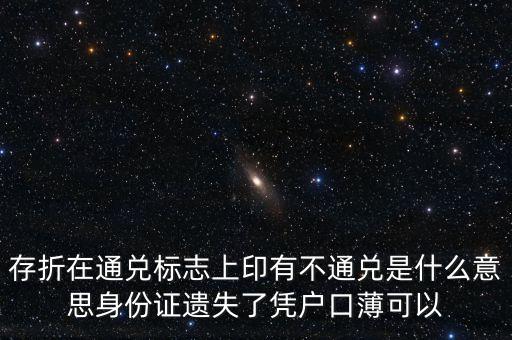存折在通兌標(biāo)志上印有不通兌是什么意思身份證遺失了憑戶口薄可以