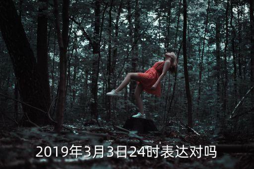 2019年3月3日24時(shí)表達(dá)對(duì)嗎