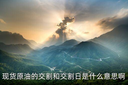 原油交割日是什么意思，現(xiàn)貨原油的交割和交割日是什么意思啊
