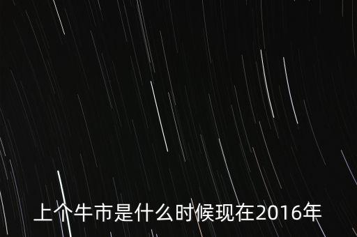 上個(gè)牛市是什么時(shí)候現(xiàn)在2016年