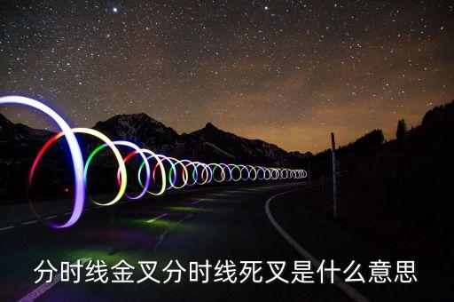 死叉是什么意思，分時線金叉和死叉是什么意思