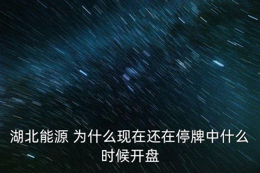 湖北能源 為什么現(xiàn)在還在停牌中什么時(shí)候開(kāi)盤(pán)