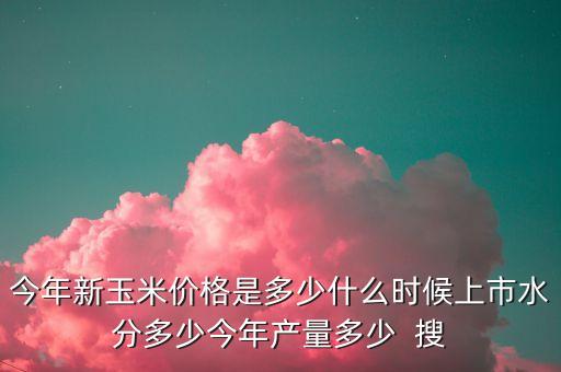 新玉米什么時候上市，今年新玉米什么時候上市呢
