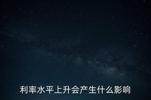 國際利率水平對利率有什么影響，利率水平上升會產(chǎn)生什么影響