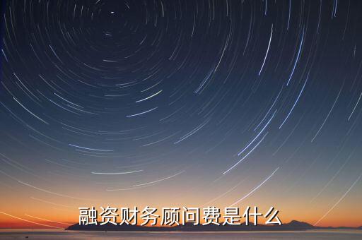 融資財(cái)務(wù)顧問(wèn)費(fèi)是什么