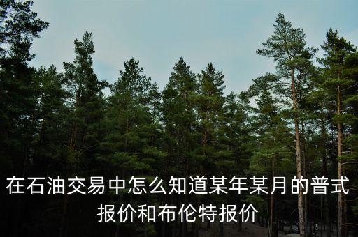 在石油交易中怎么知道某年某月的普式報(bào)價(jià)和布倫特報(bào)價(jià)