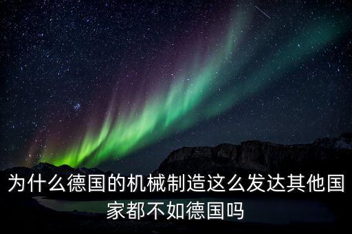 為什么德國(guó)制造業(yè)那么發(fā)達(dá)，為什么德國(guó)的機(jī)械制造這么發(fā)達(dá)其他國(guó)家都不如德國(guó)嗎
