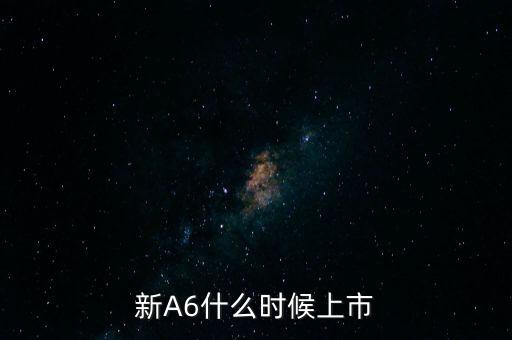新A6什么時(shí)候上市