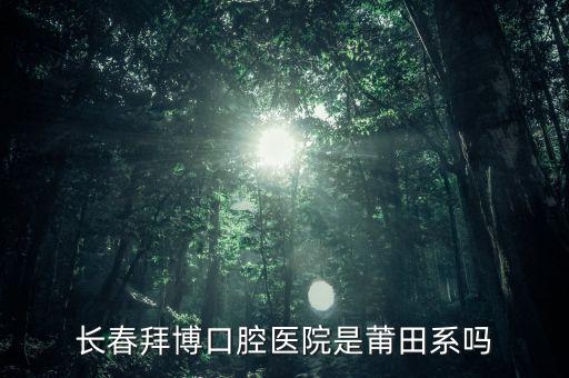 長春拜博口腔醫(yī)院是莆田系嗎